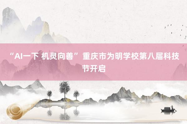 “AI一下 机灵向善” 重庆市为明学校第八届科技节开启