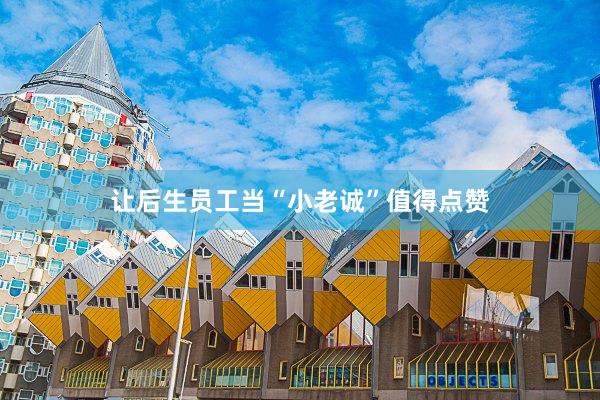 让后生员工当“小老诚”值得点赞