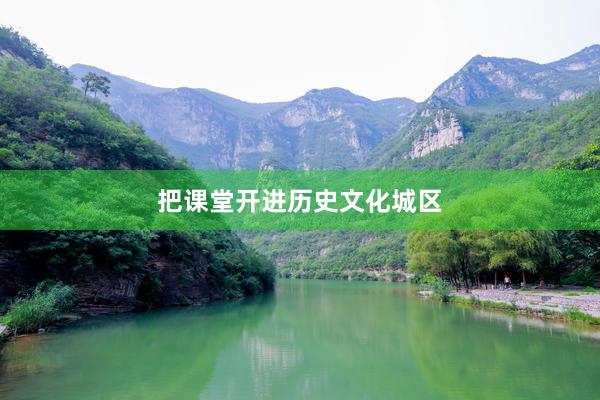 把课堂开进历史文化城区