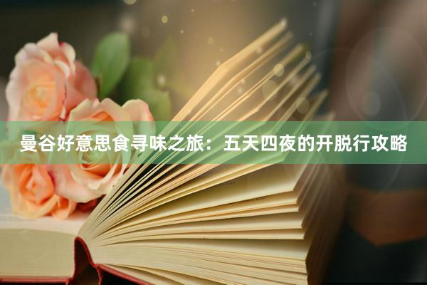 曼谷好意思食寻味之旅：五天四夜的开脱行攻略