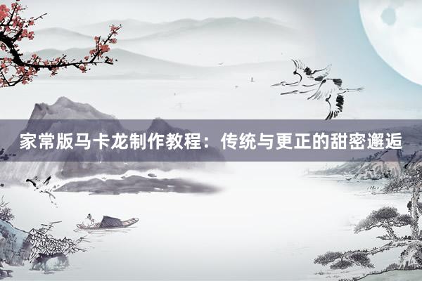 家常版马卡龙制作教程：传统与更正的甜密邂逅